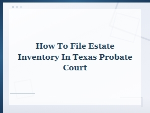 How to File an Estate Inventory in Texas Probate Court