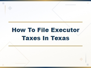 A Guide to Filing Executor Taxes in Texas