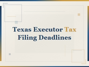 Tax Filing Deadlines for Texas Executors