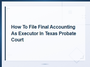 How to File Final Accounting in Texas Probate Court